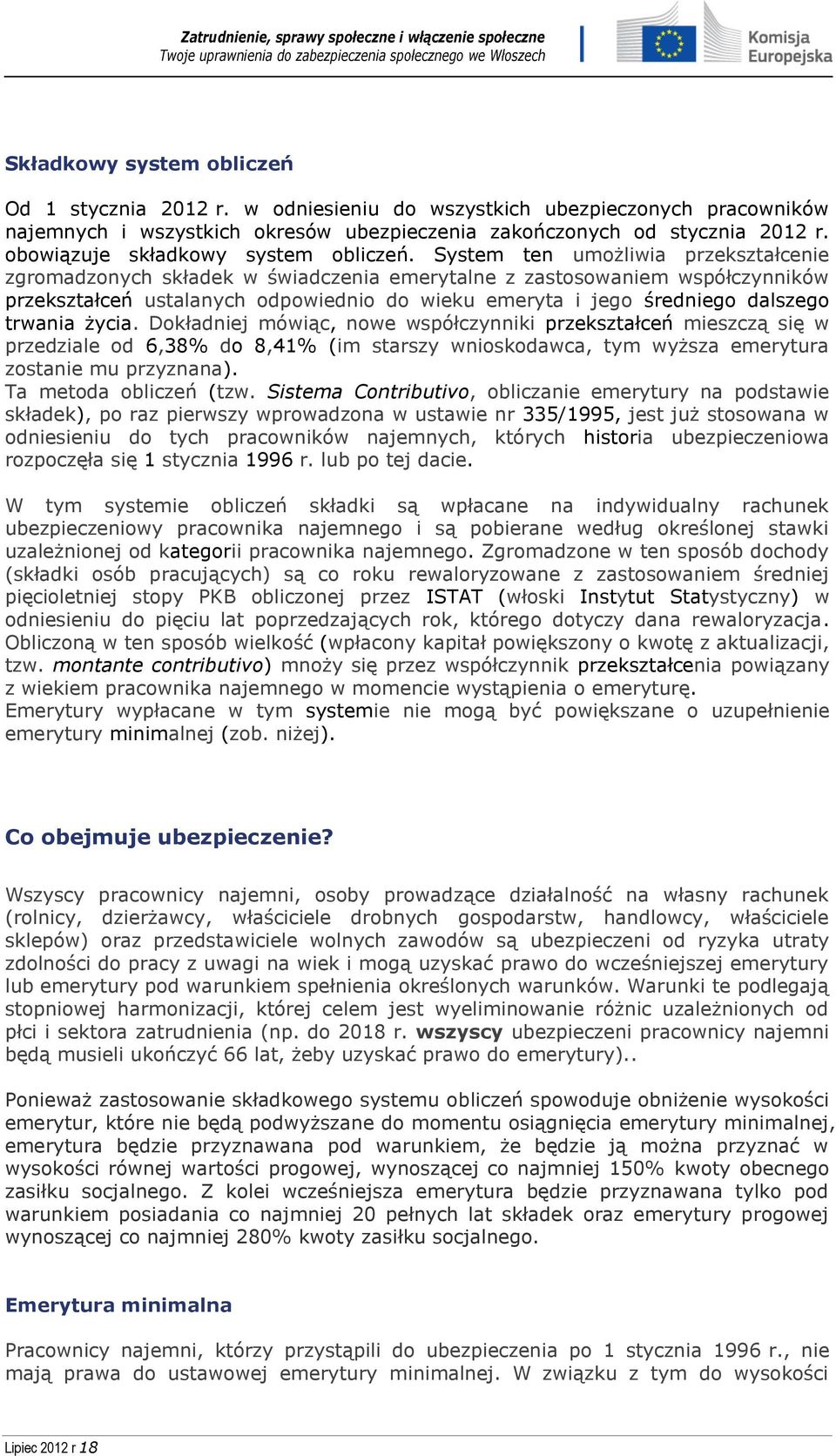 System ten umożliwia przekształcenie zgromadzonych składek w świadczenia emerytalne z zastosowaniem współczynników przekształceń ustalanych odpowiednio do wieku emeryta i jego średniego dalszego