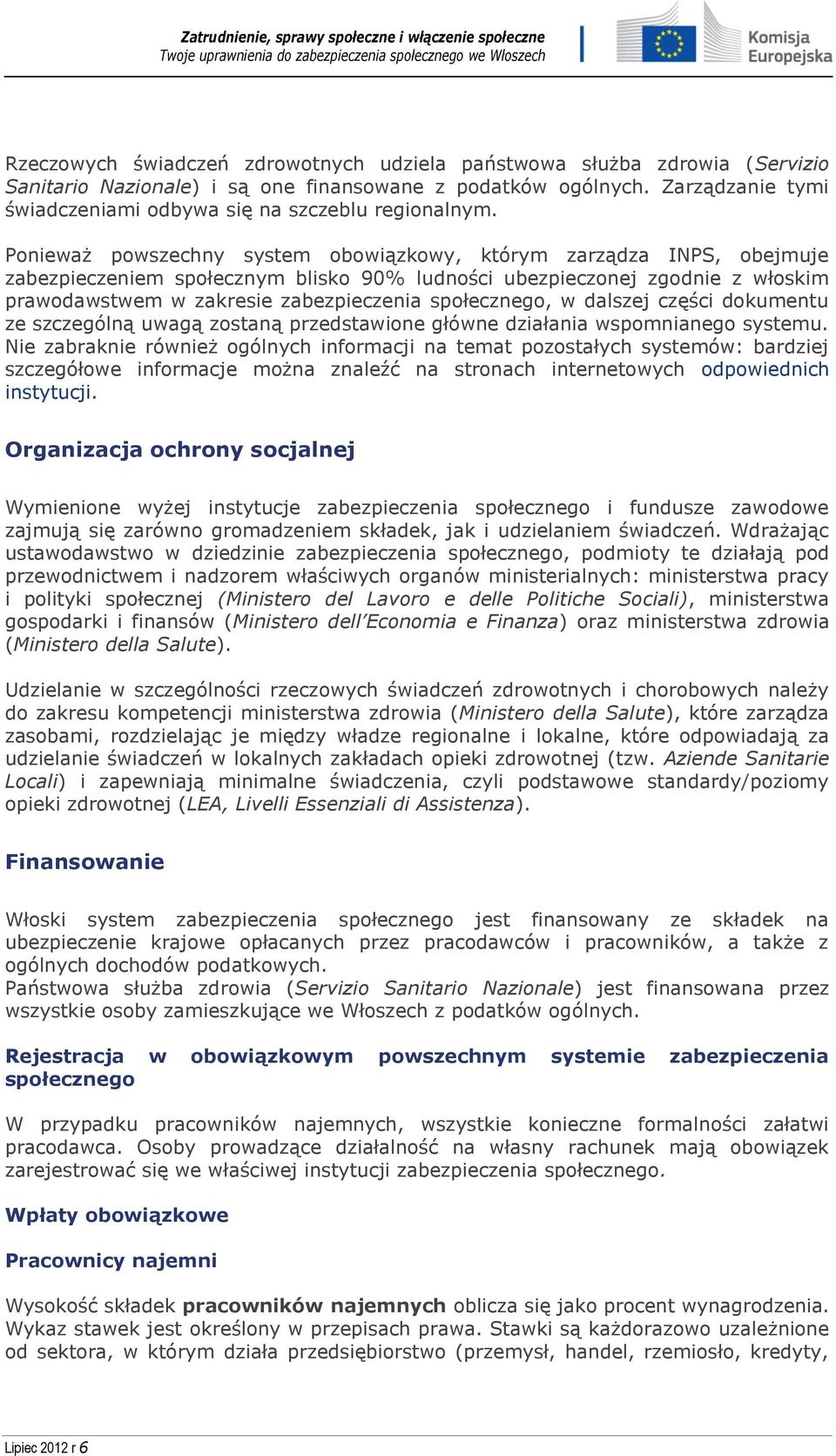 Ponieważ powszechny system obowiązkowy, którym zarządza INPS, obejmuje zabezpieczeniem społecznym blisko 90% ludności ubezpieczonej zgodnie z włoskim prawodawstwem w zakresie zabezpieczenia