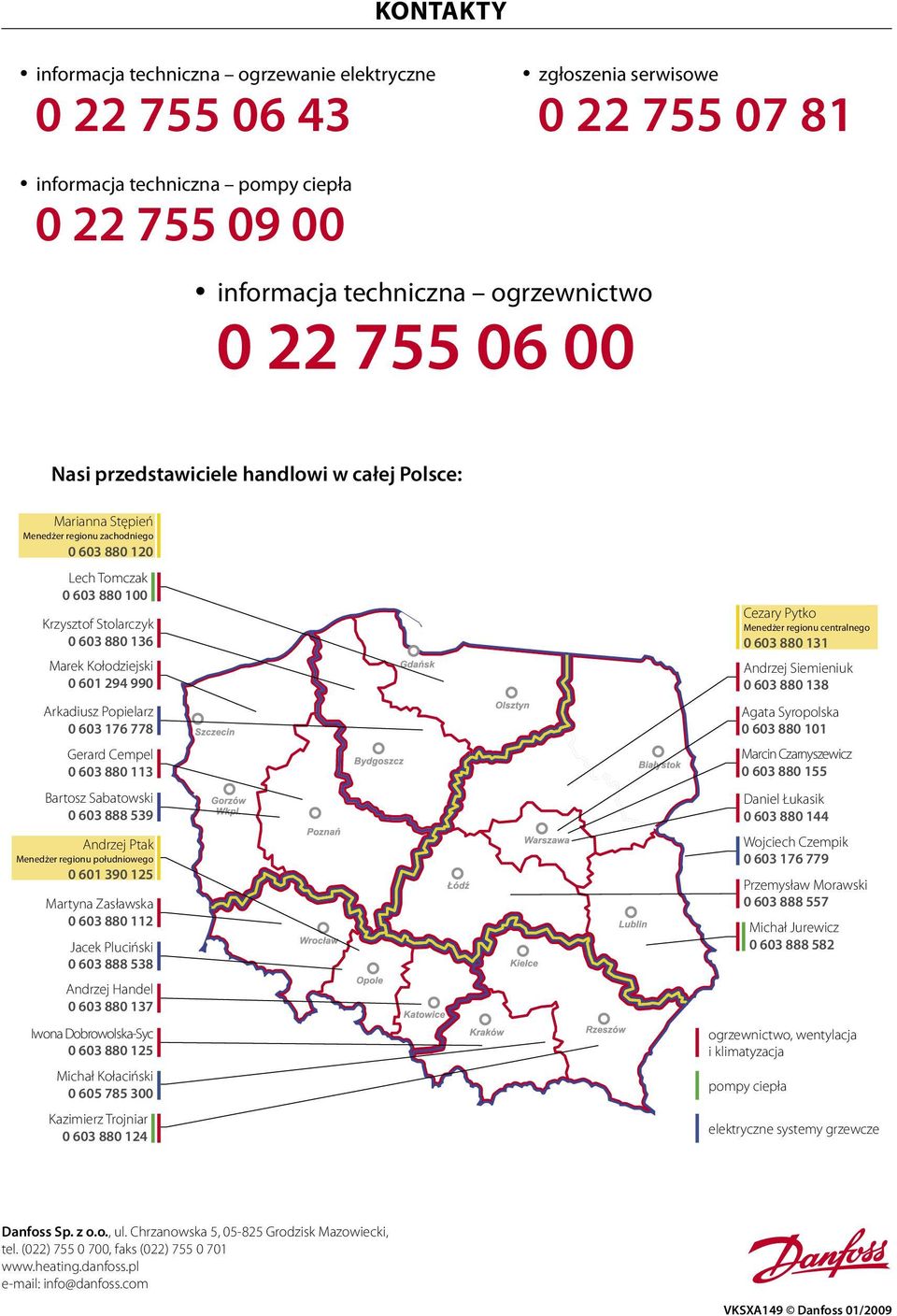 294 990 Arkadiusz Popielarz 0 603 176 778 Gerard Cempel 0 603 880 113 Bartosz Sabatowski 0 603 888 539 Andrzej Ptak Menedżer regionu południowego 0 601 390 125 Martyna Zasławska 0 603 880 112 Jacek