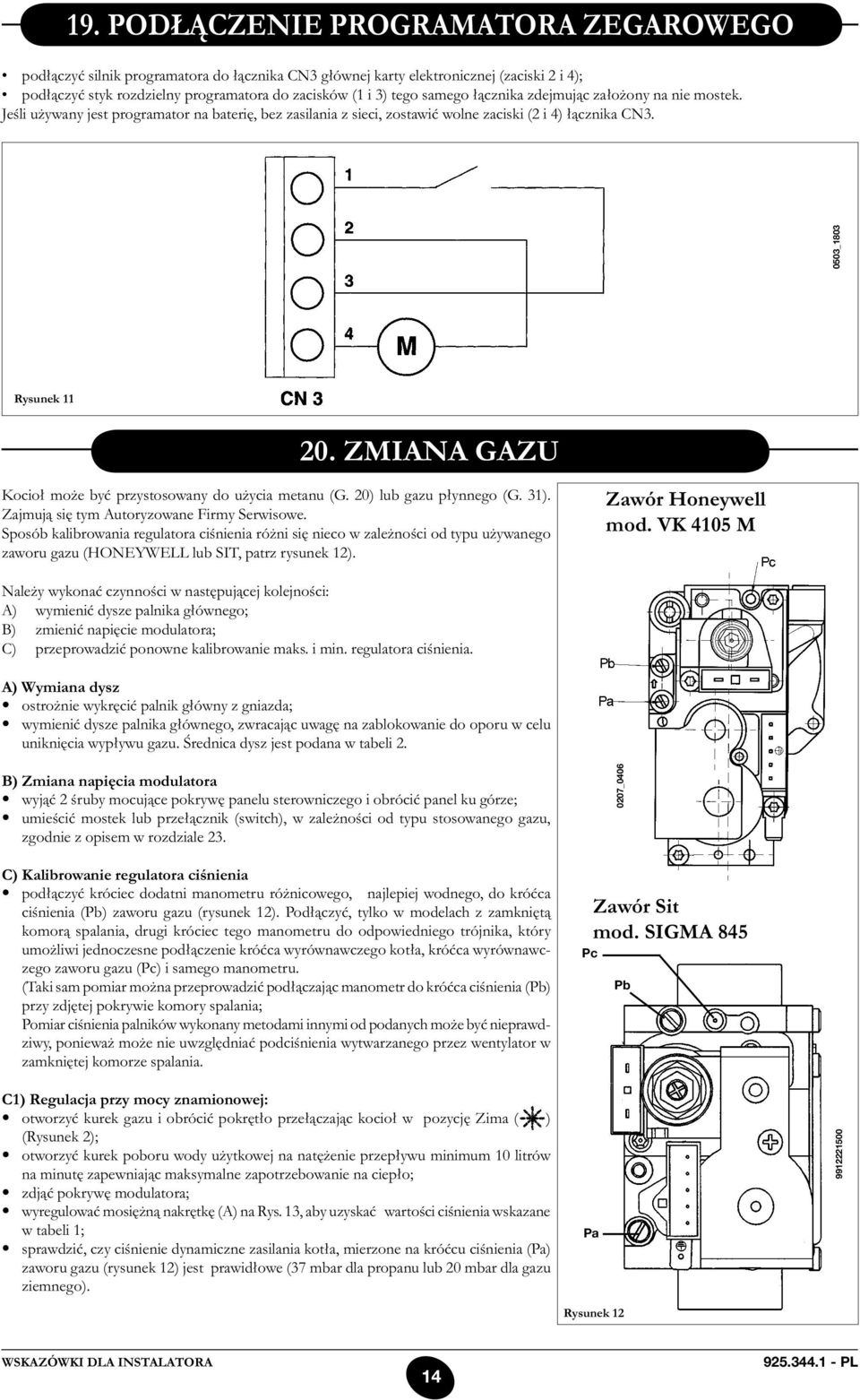 ZMIANA GAZU Kocioł może być przystosowany do użycia metanu (G. 20) lub gazu płynnego (G. 31). Zajmują się tym Autoryzowane Firmy Serwisowe.