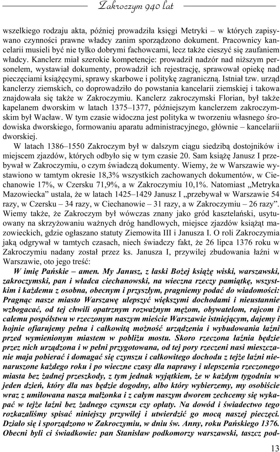 Kanclerz miał szerokie kompetencje: prowadził nadzór nad niższym personelem, wystawiał dokumenty, prowadził ich rejestrację, sprawował opiekę nad pieczęciami książęcymi, sprawy skarbowe i politykę