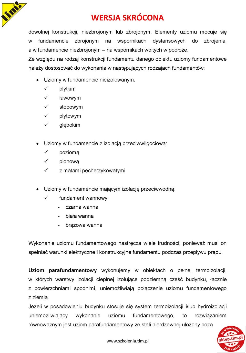 Ze względu na rodzaj konstrukcji fundamentu danego obiektu uziomy fundamentowe należy dostosować do wykonania w następujących rodzajach fundamentów: Uziomy w fundamencie nieizolowanym: płytkim