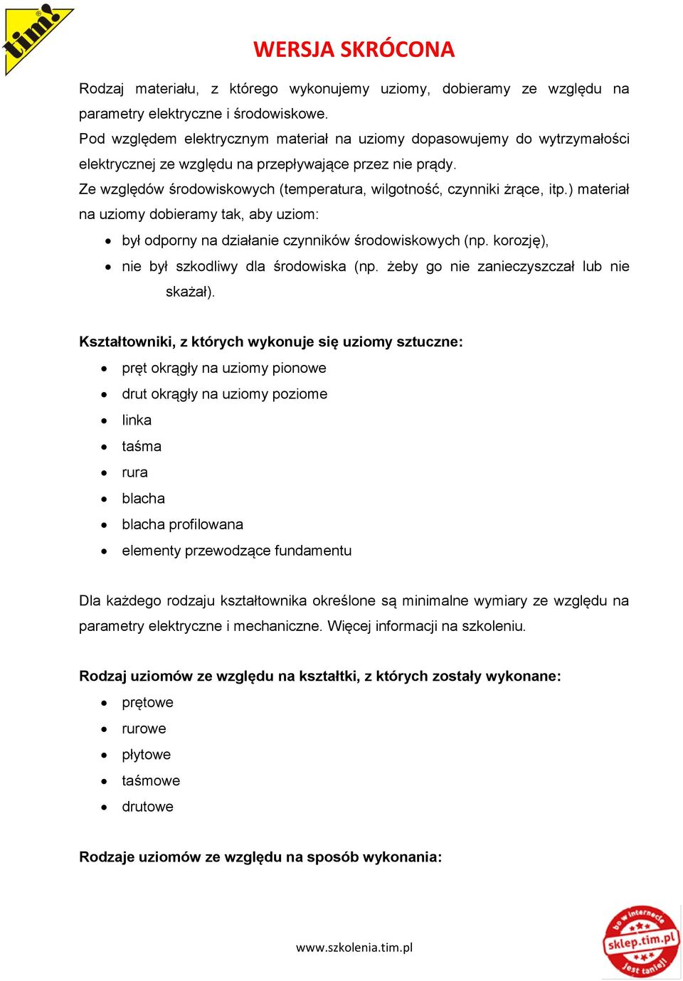 Ze względów środowiskowych (temperatura, wilgotność, czynniki żrące, itp.) materiał na uziomy dobieramy tak, aby uziom: był odporny na działanie czynników środowiskowych (np.