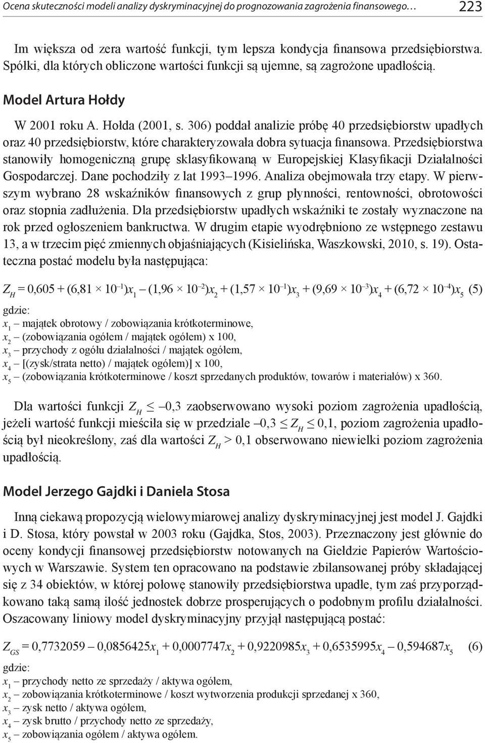 306) poddał analizie próbę 40 przedsiębiorstw upadłych oraz 40 przedsiębiorstw, które charakteryzowała dobra sytuacja finansowa.