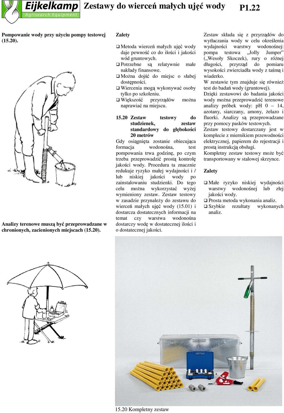 20 Zestaw testowy do studzienek, zestaw standardowy do głębokości 20 metrów Gdy osiągnięta zostanie obiecująca formacja wodonośna, test pompowania trwa godzinę, po czym trzeba przeprowadzić prostą