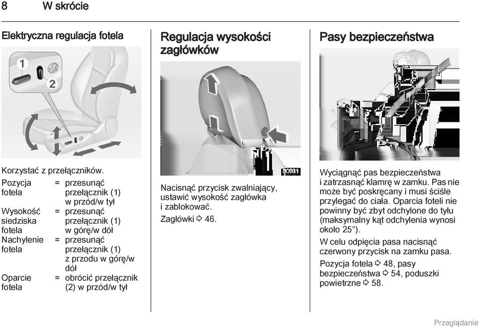 górę/w dół = obrócić przełącznik (2) w przód/w tył Nacisnąć przycisk zwalniający, ustawić wysokość zagłówka i zablokować. Zagłówki 3 46. Wyciągnąć pas bezpieczeństwa i zatrzasnąć klamrę w zamku.