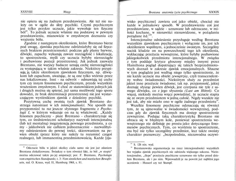 Zgodnie z następnym określeniem, które Brentano bierze pod uwagę, zjawiska psychiczne odróżniałyby się od fizycznych brakiem przestrzenności: podczas gdy plamy barwne, dźwięki, zapachy wykazują