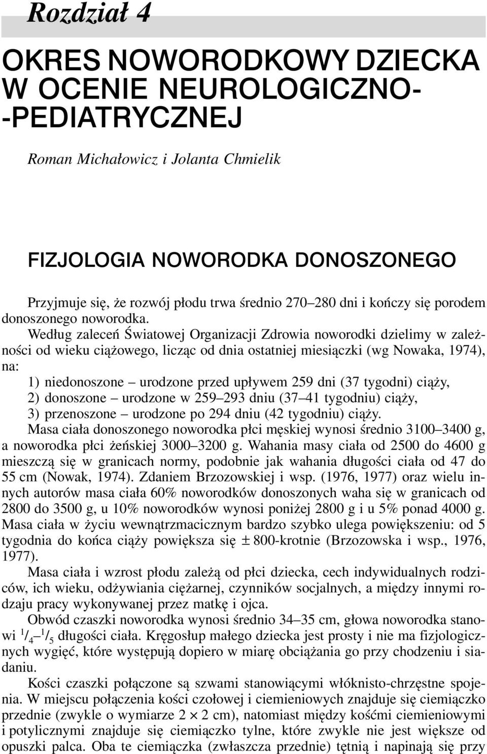 Według zaleceń Światowej Organizacji Zdrowia noworodki dzielimy w zależności od wieku ciążowego, licząc od dnia ostatniej miesiączki (wg Nowaka, 1974), na: 1) niedonoszone urodzone przed upływem 259