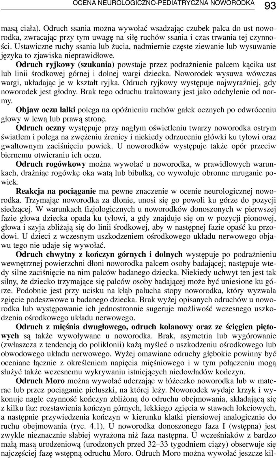 Odruch ryjkowy (szukania) powstaje przez podrażnienie palcem kącika ust lub linii środkowej górnej i dolnej wargi dziecka. Noworodek wysuwa wówczas wargi, układając je w kształt ryjka.