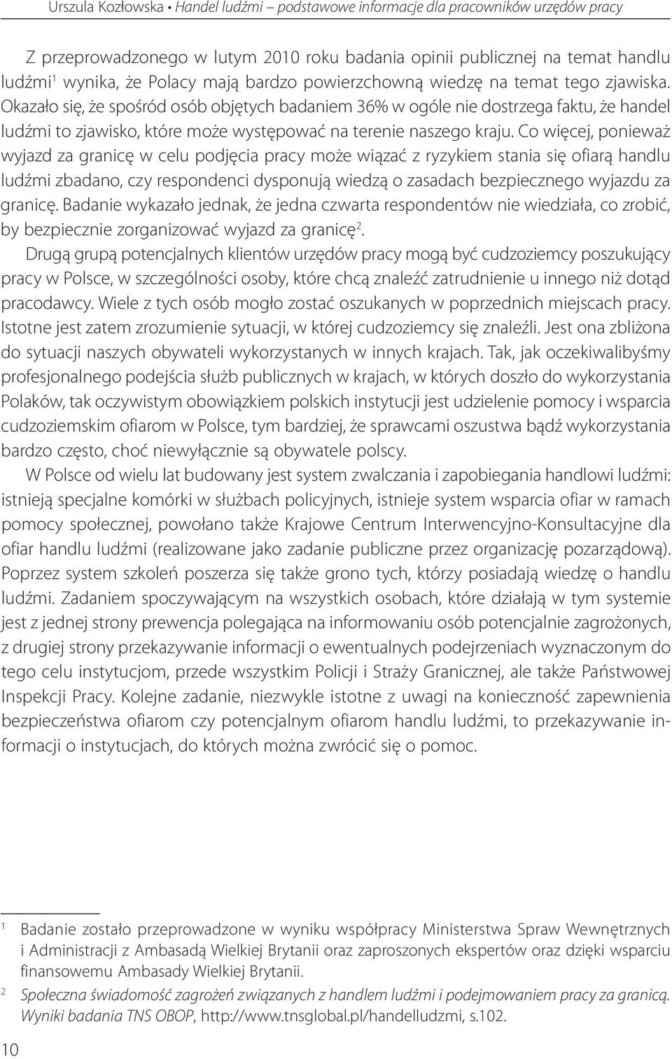 Okazało się, że spośród osób objętych badaniem 36% w ogóle nie dostrzega faktu, że handel ludźmi to zjawisko, które może występować na terenie naszego kraju.