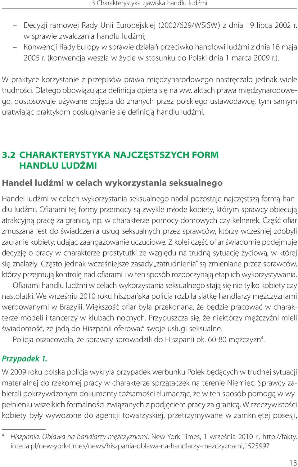 W praktyce korzystanie z przepisów prawa międzynarodowego nastręczało jednak wiele trudności. Dlatego obowiązująca definicja opiera się na ww.