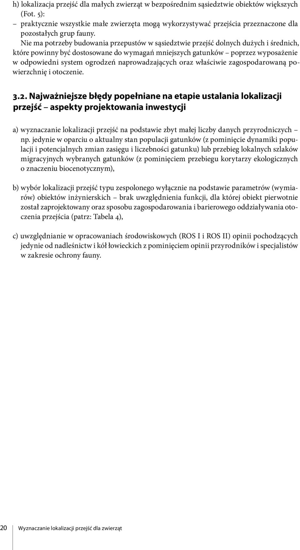 Nie ma potrzeby budowania przepustów w sąsiedztwie przejść dolnych dużych i średnich, które powinny być dostosowane do wymagań mniejszych gatunków poprzez wyposażenie w odpowiedni system ogrodzeń