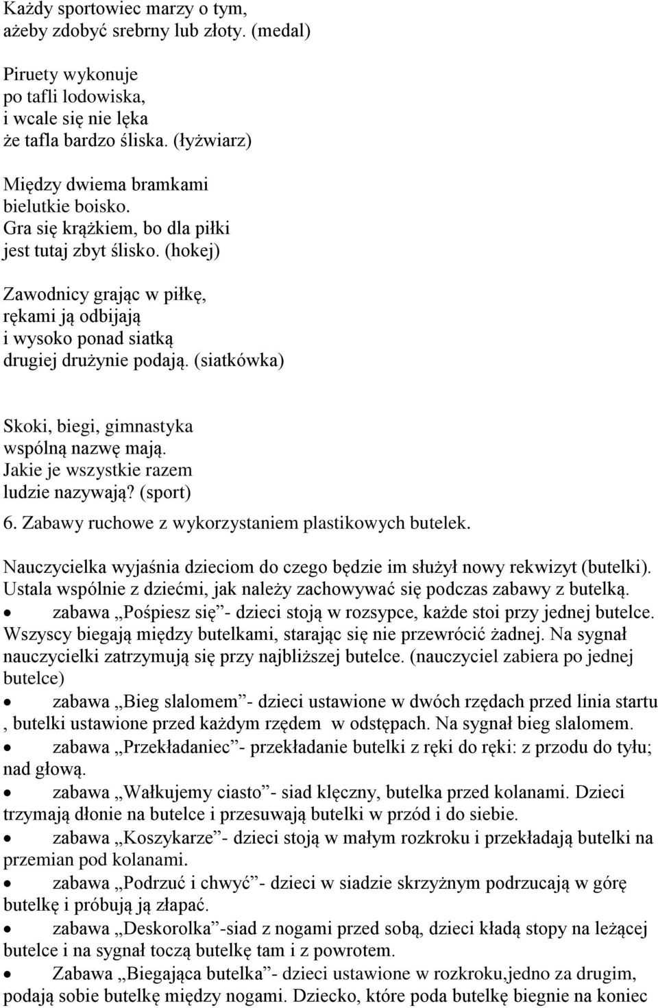 (hokej) Zawodnicy grając w piłkę, rękami ją odbijają i wysoko ponad siatką drugiej drużynie podają. (siatkówka) Skoki, biegi, gimnastyka wspólną nazwę mają. Jakie je wszystkie razem ludzie nazywają?