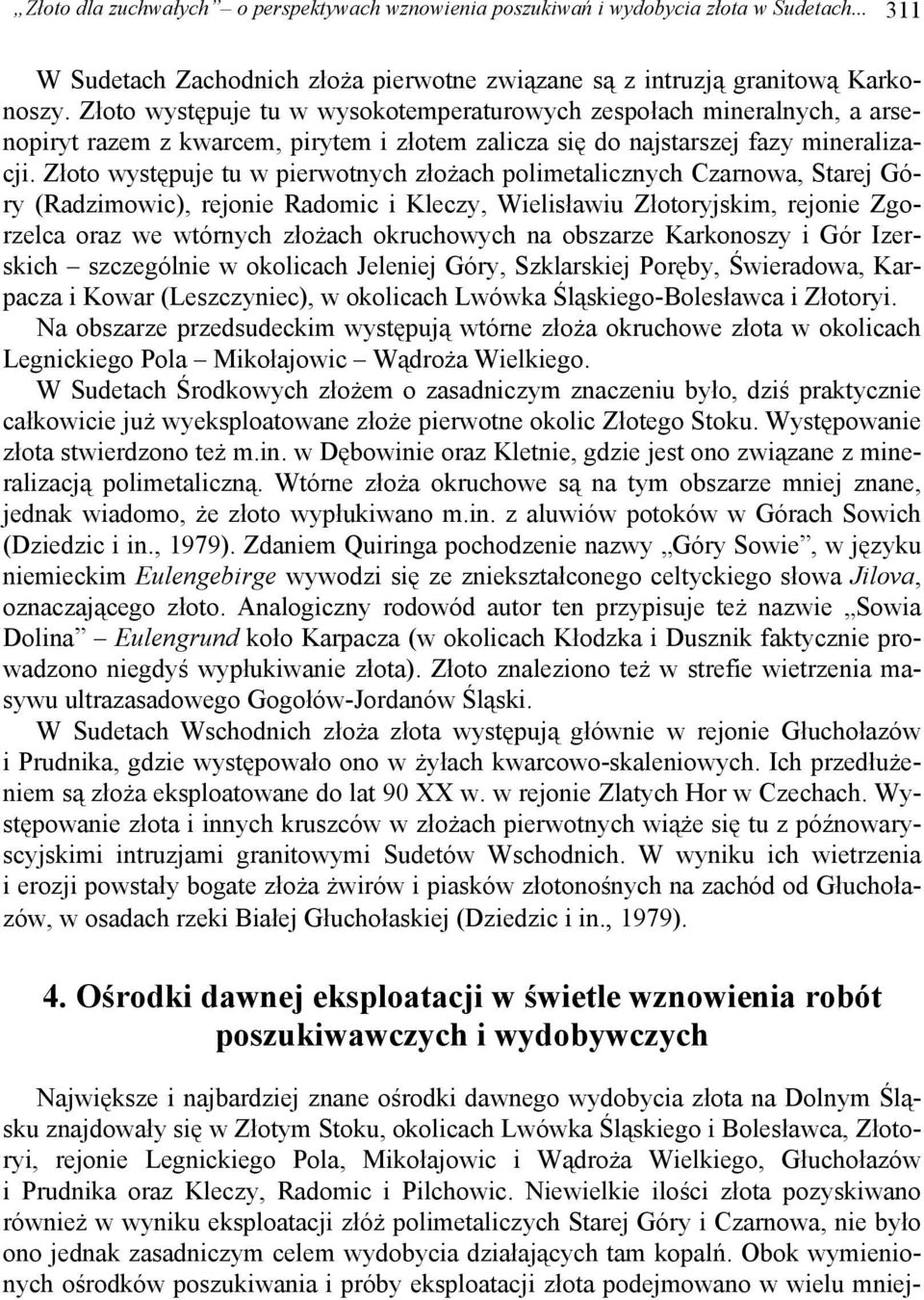 Złoto występuje tu w pierwotnych złożach polimetalicznych Czarnowa, Starej Góry (Radzimowic), rejonie Radomic i Kleczy, Wielisławiu Złotoryjskim, rejonie Zgorzelca oraz we wtórnych złożach