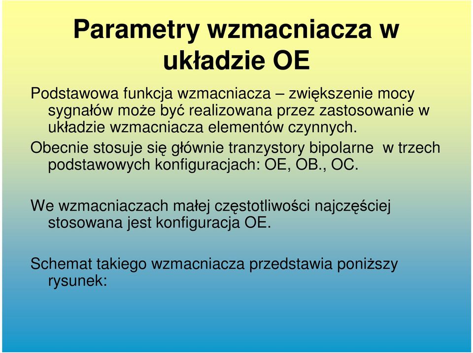 Obecnie stosuje się głównie tranzystory bipolarne w trzech podstawowych konfiguracjach: OE, OB., OC.