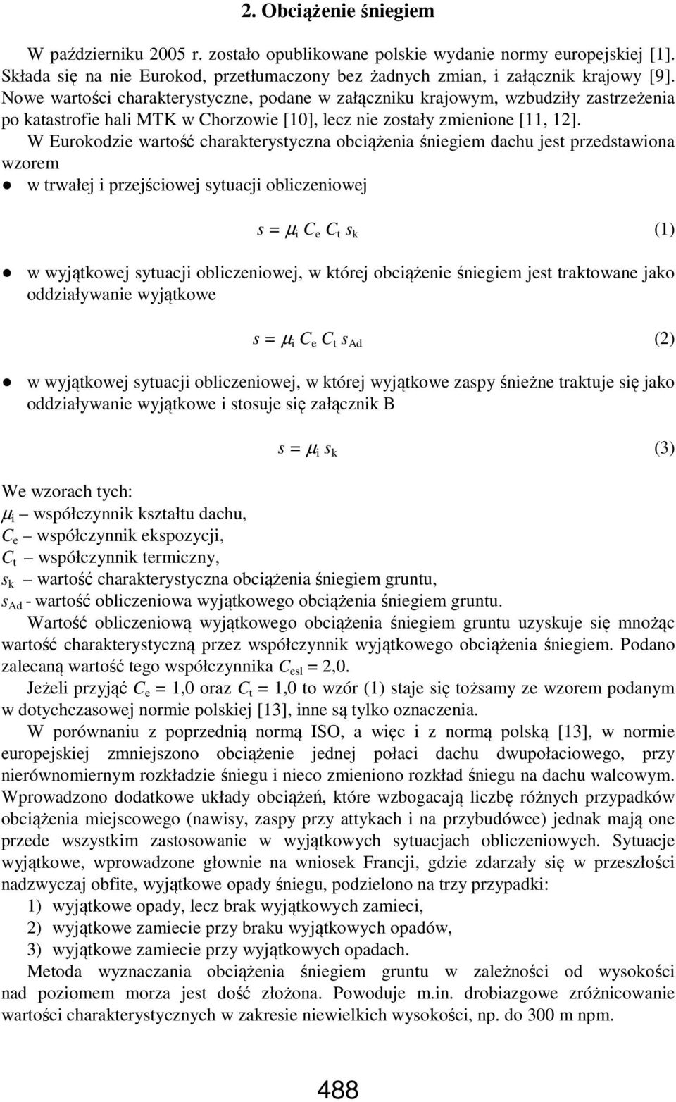 W Eurokodzie wartość charakterystyczna obciążenia śniegiem dachu jest przedstawiona wzorem w trwałej i przejściowej sytuacji obliczeniowej s = µ i C e C t s k (1) w wyjątkowej sytuacji obliczeniowej,