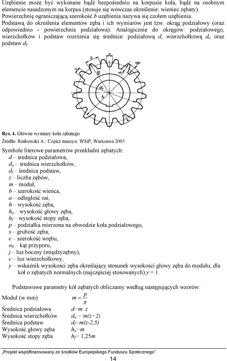 okrąg podziałowy (oraz odpowiednio - powierzchnia podziałowa). Analogicznie do okręgów: podziałowego, wierzchołków i podstaw rozróżnia się średnice: podziałową d, wierzchołkową d a oraz podstaw d f.