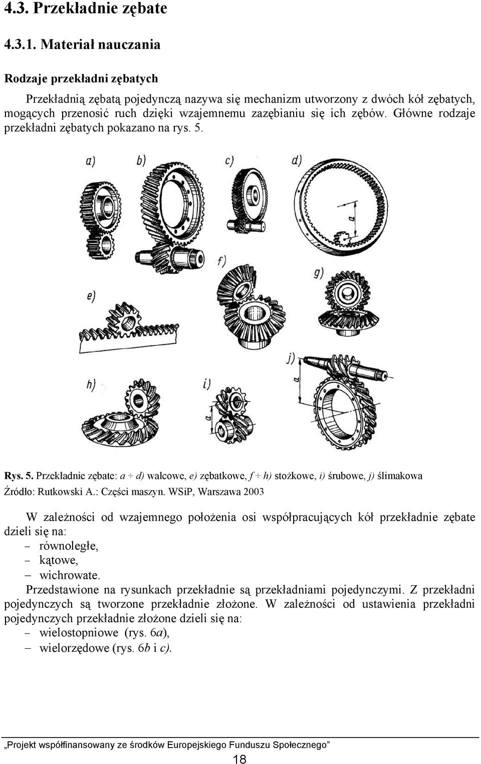 Główne rodzaje przekładni zębatych pokazano na rys. 5. Rys. 5. Przekładnie zębate: a d) walcowe, e) zębatkowe, f h) stożkowe, i) śrubowe, j) ślimakowa Źródło: Rutkowski A.: Części maszyn.