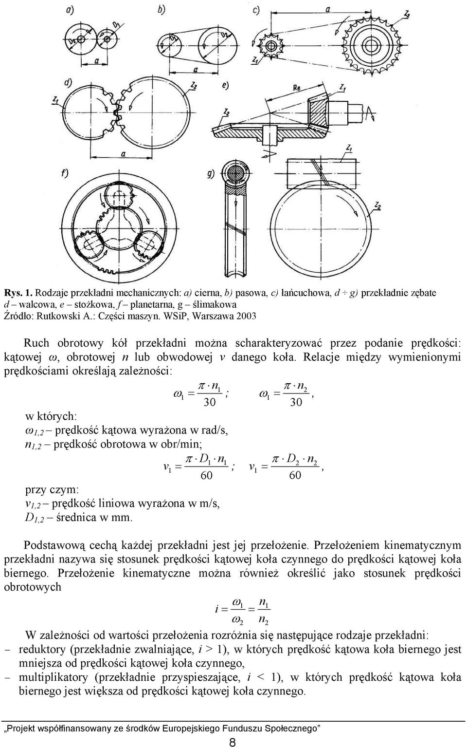 Relacje między wymienionymi prędkościami określają zależności: 1 1 = π n ω ; ω 1 = π n, 30 30 w których: ω 1, prędkość kątowa wyrażona w rad/s, n 1, prędkość obrotowa w obr/min; D1 n1 v1 = π D n ; v1