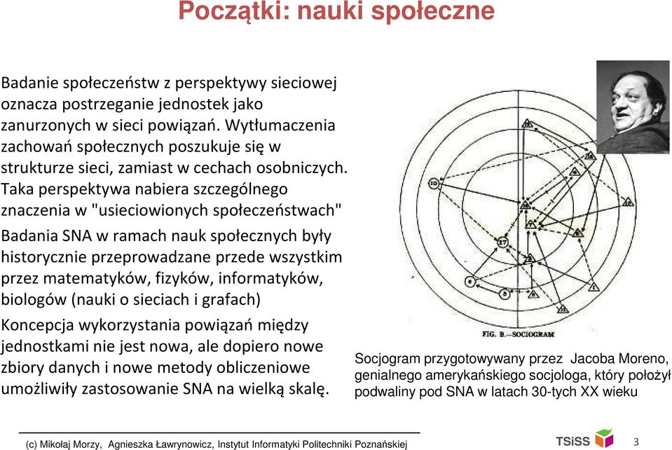 Taka perspektywa nabiera szczególnego znaczenia w "usieciowionych społeczeństwach" Badania SNA w ramach nauk społecznych były historycznie przeprowadzane przede wszystkim przez matematyków, fizyków,