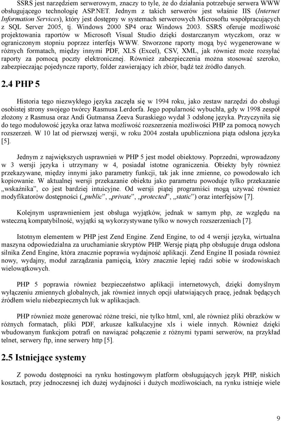 Windows 2000 SP4 oraz Windows 2003. SSRS oferuje możliwość projektowania raportów w Microsoft Visual Studio dzięki dostarczanym wtyczkom, oraz w ograniczonym stopniu poprzez interfejs WWW.