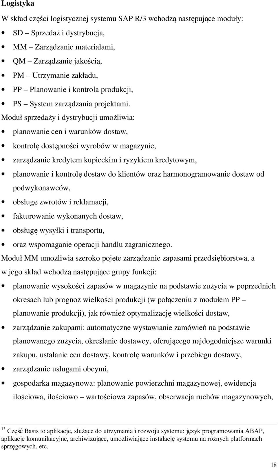 Moduł sprzedaży i dystrybucji umożliwia: planowanie cen i warunków dostaw, kontrolę dostępności wyrobów w magazynie, zarządzanie kredytem kupieckim i ryzykiem kredytowym, planowanie i kontrolę dostaw