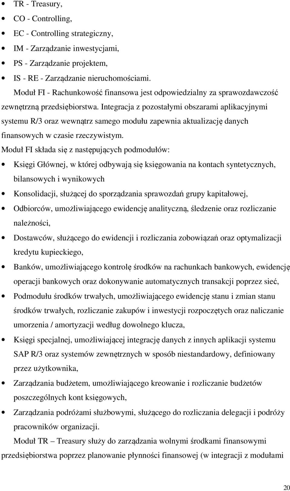 Integracja z pozostałymi obszarami aplikacyjnymi systemu R/3 oraz wewnątrz samego modułu zapewnia aktualizację danych finansowych w czasie rzeczywistym.