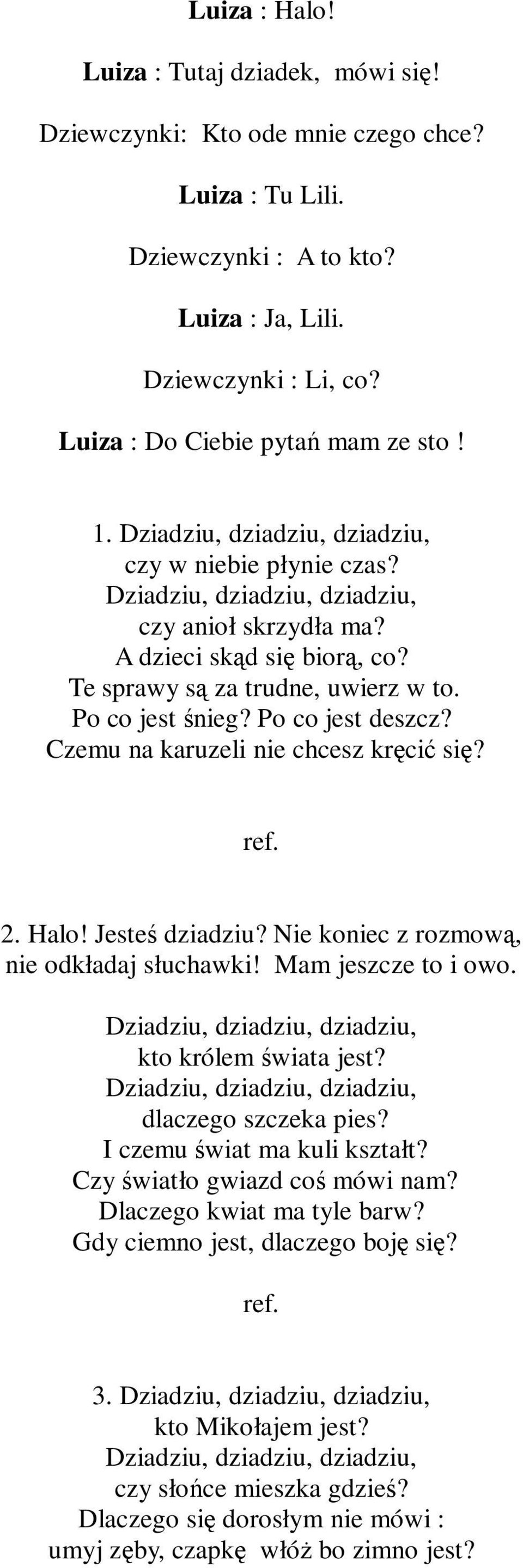 Te sprawy są za trudne, uwierz w to. Po co jest śnieg? Po co jest deszcz? Czemu na karuzeli nie chcesz kręcić się? 2. Halo! Jesteś dziadziu? Nie koniec z rozmową, nie odkładaj słuchawki!