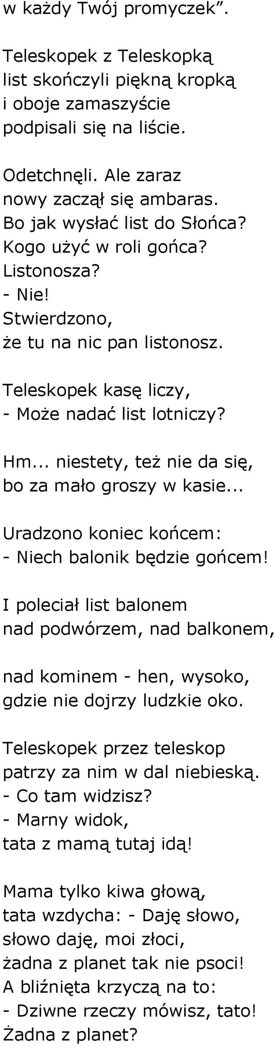 .. Uradzono koniec końcem: - Niech balonik będzie gońcem! I poleciał list balonem nad podwórzem, nad balkonem, nad kominem - hen, wysoko, gdzie nie dojrzy ludzkie oko.