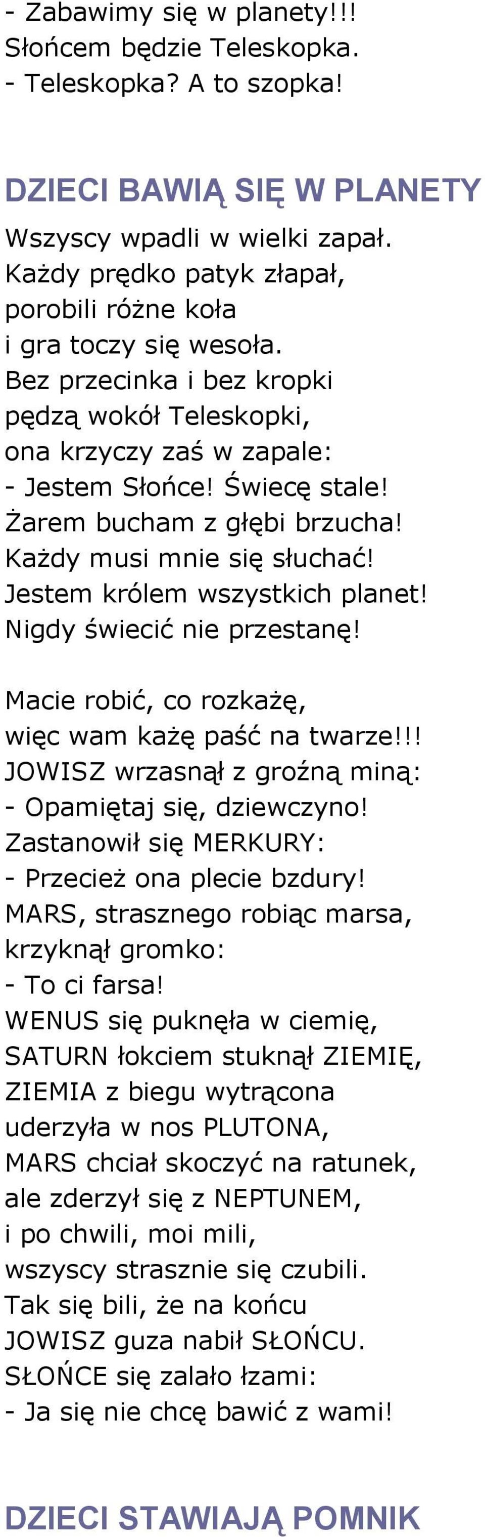 Żarem bucham z głębi brzucha! Każdy musi mnie się słuchać! Jestem królem wszystkich planet! Nigdy świecić nie przestanę! Macie robić, co rozkażę, więc wam każę paść na twarze!