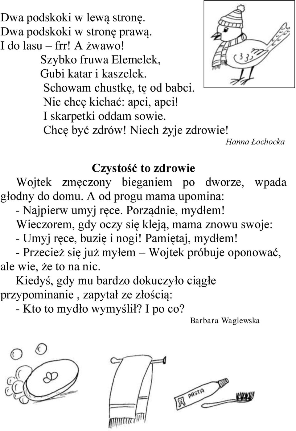 Hanna Łochocka Czystość to zdrowie Wojtek zmęczony bieganiem po dworze, wpada głodny do domu. A od progu mama upomina: - Najpierw umyj ręce. Porządnie, mydłem!