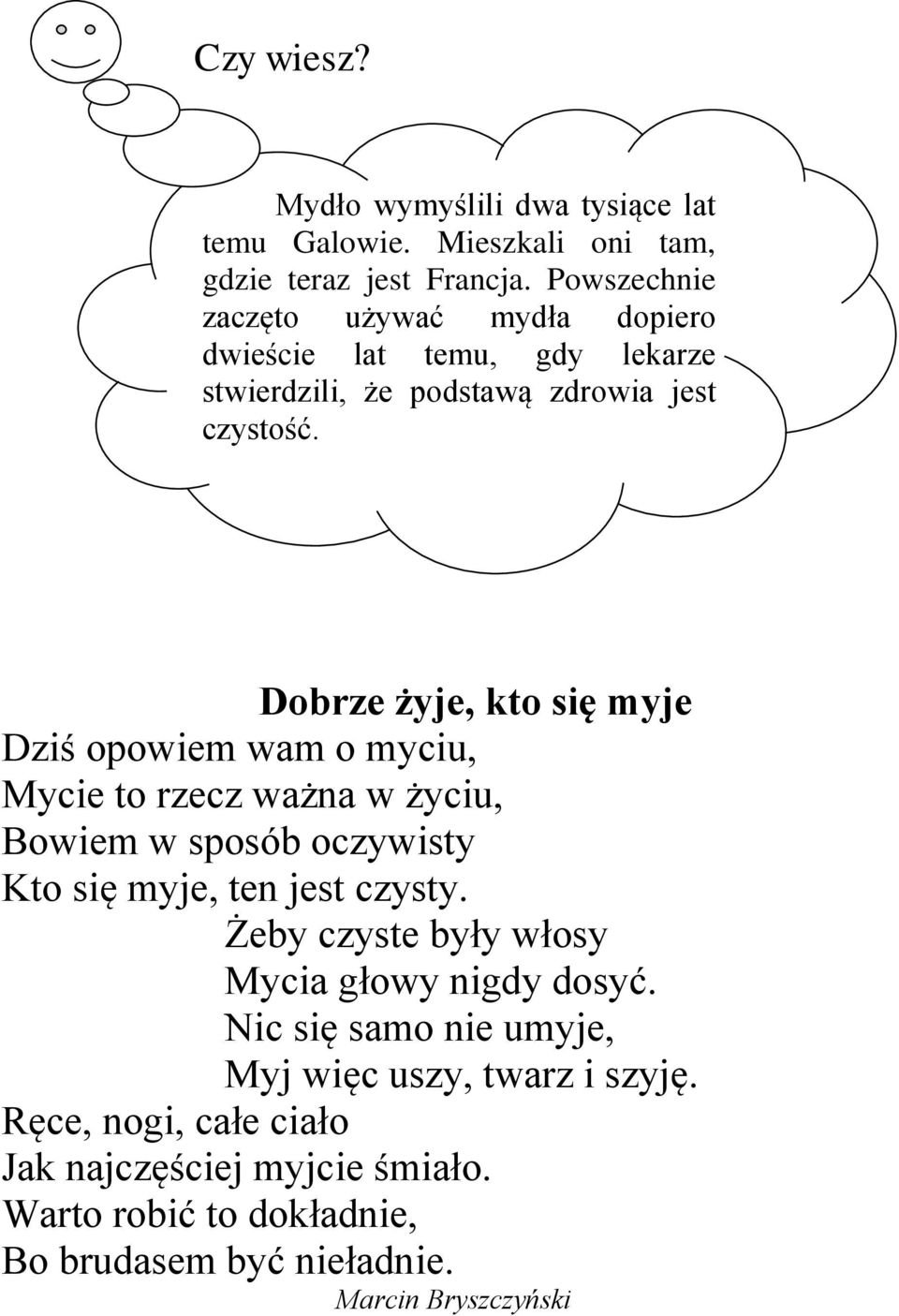 Dobrze żyje, kto się myje Dziś opowiem wam o myciu, Mycie to rzecz ważna w życiu, Bowiem w sposób oczywisty Kto się myje, ten jest czysty.