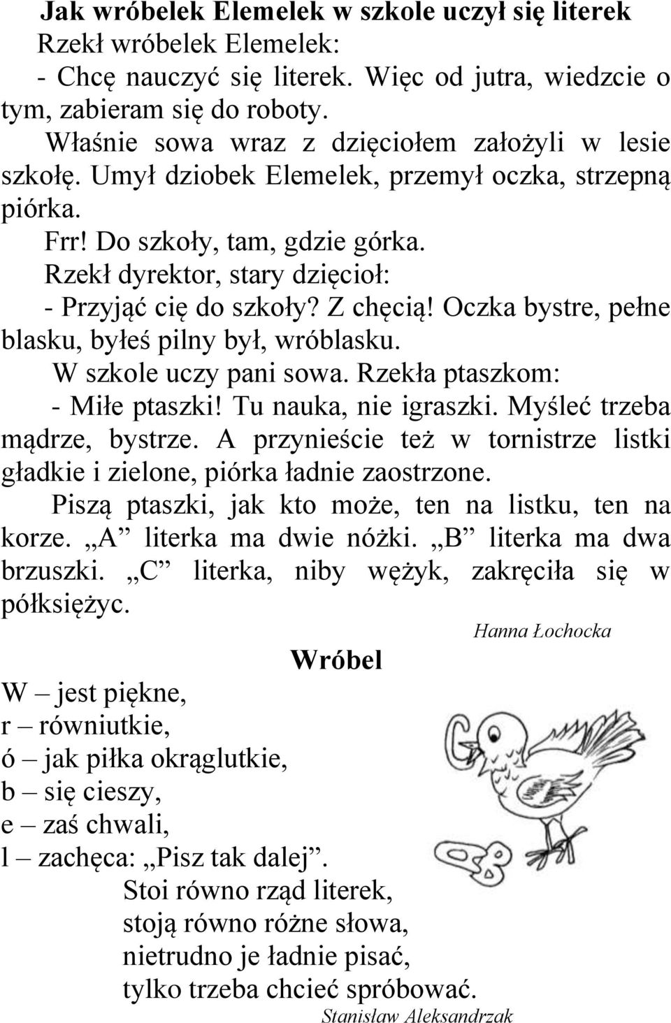 Rzekł dyrektor, stary dzięcioł: - Przyjąć cię do szkoły? Z chęcią! Oczka bystre, pełne blasku, byłeś pilny był, wróblasku. W szkole uczy pani sowa. Rzekła ptaszkom: - Miłe ptaszki!