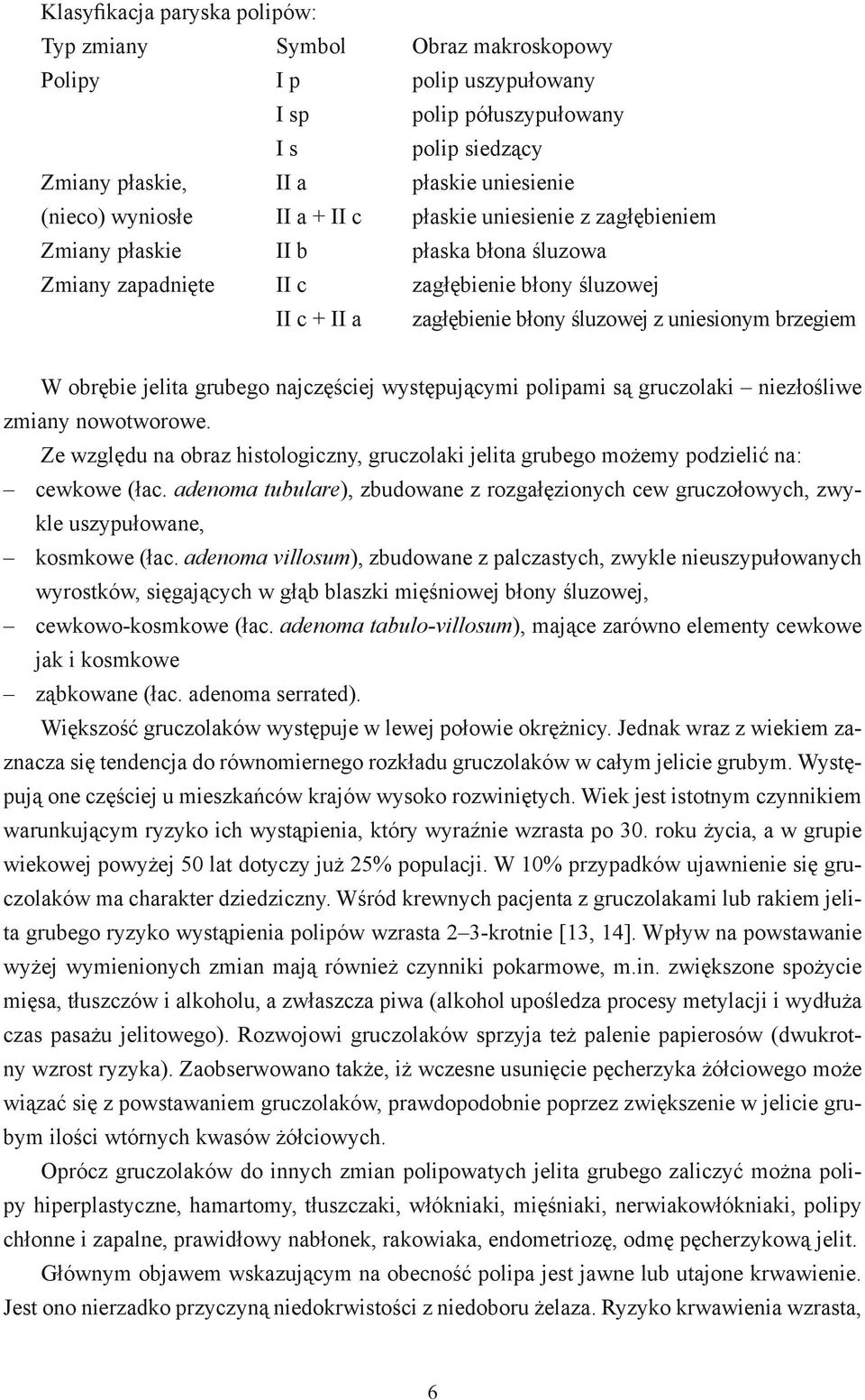 obrębie jelita grubego najczęściej występującymi polipami są gruczolaki niezłośliwe zmiany nowotworowe. Ze względu na obraz histologiczny, gruczolaki jelita grubego możemy podzielić na: cewkowe (łac.