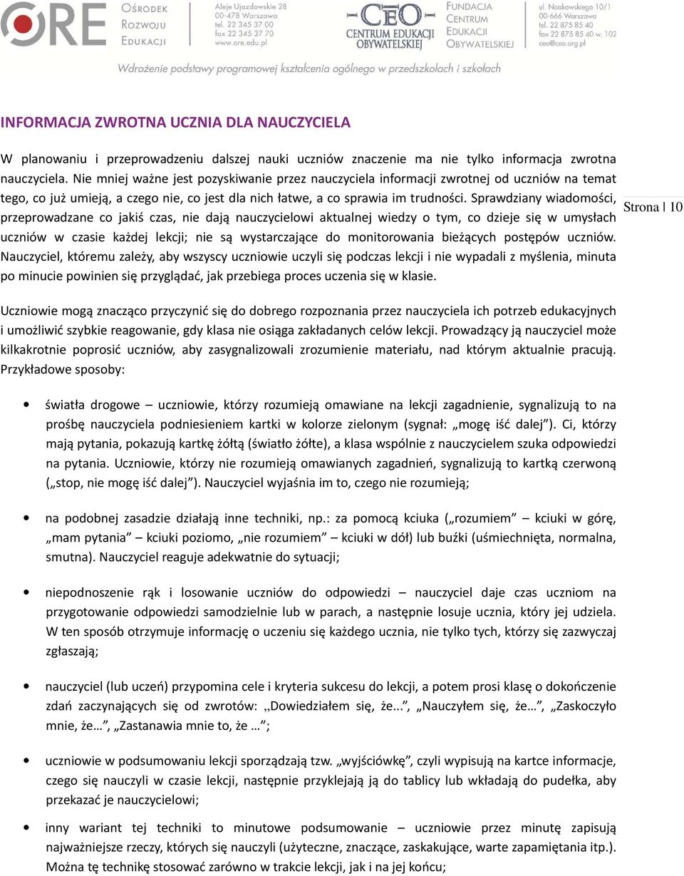 Sprawdziany wiadomości, przeprowadzane co jakiś czas, nie dają nauczycielowi aktualnej wiedzy o tym, co dzieje się w umysłach uczniów w czasie każdej lekcji; nie są wystarczające do monitorowania