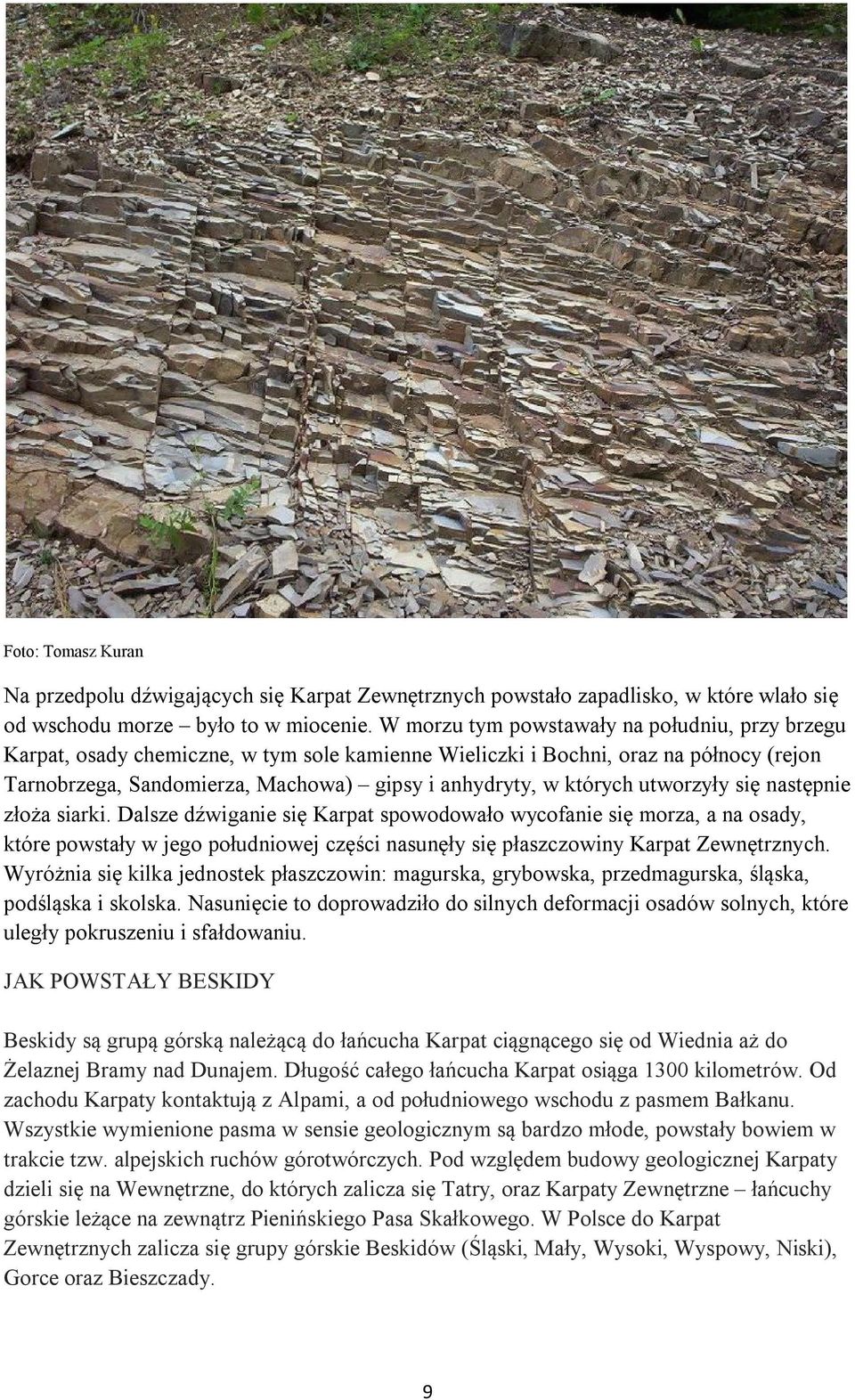 utworzyły się następnie złoża siarki. Dalsze dźwiganie się Karpat spowodowało wycofanie się morza, a na osady, które powstały w jego południowej części nasunęły się płaszczowiny Karpat Zewnętrznych.