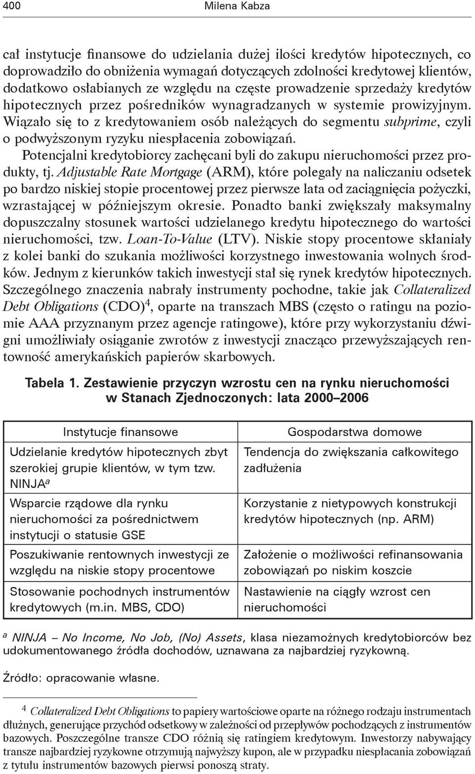 Wiązało się to z kredytowaniem osób należących do segmentu subprime, czyli o podwyższonym ryzyku niespłacenia zobowiązań.