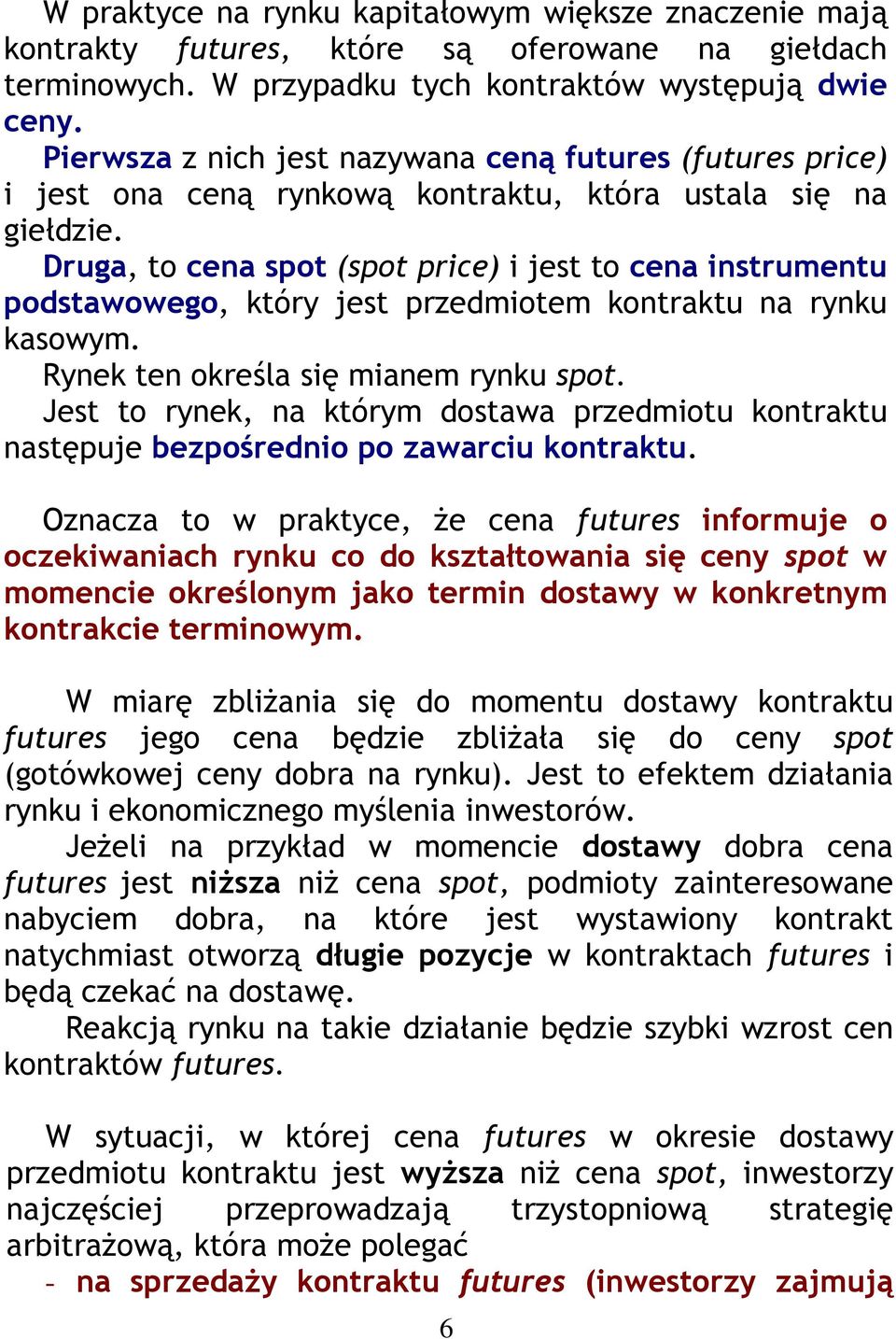 Druga, to cena spot (spot price) i jest to cena instrumentu podstawowego, który jest przedmiotem kontraktu na rynku kasowym. Rynek ten określa się mianem rynku spot.