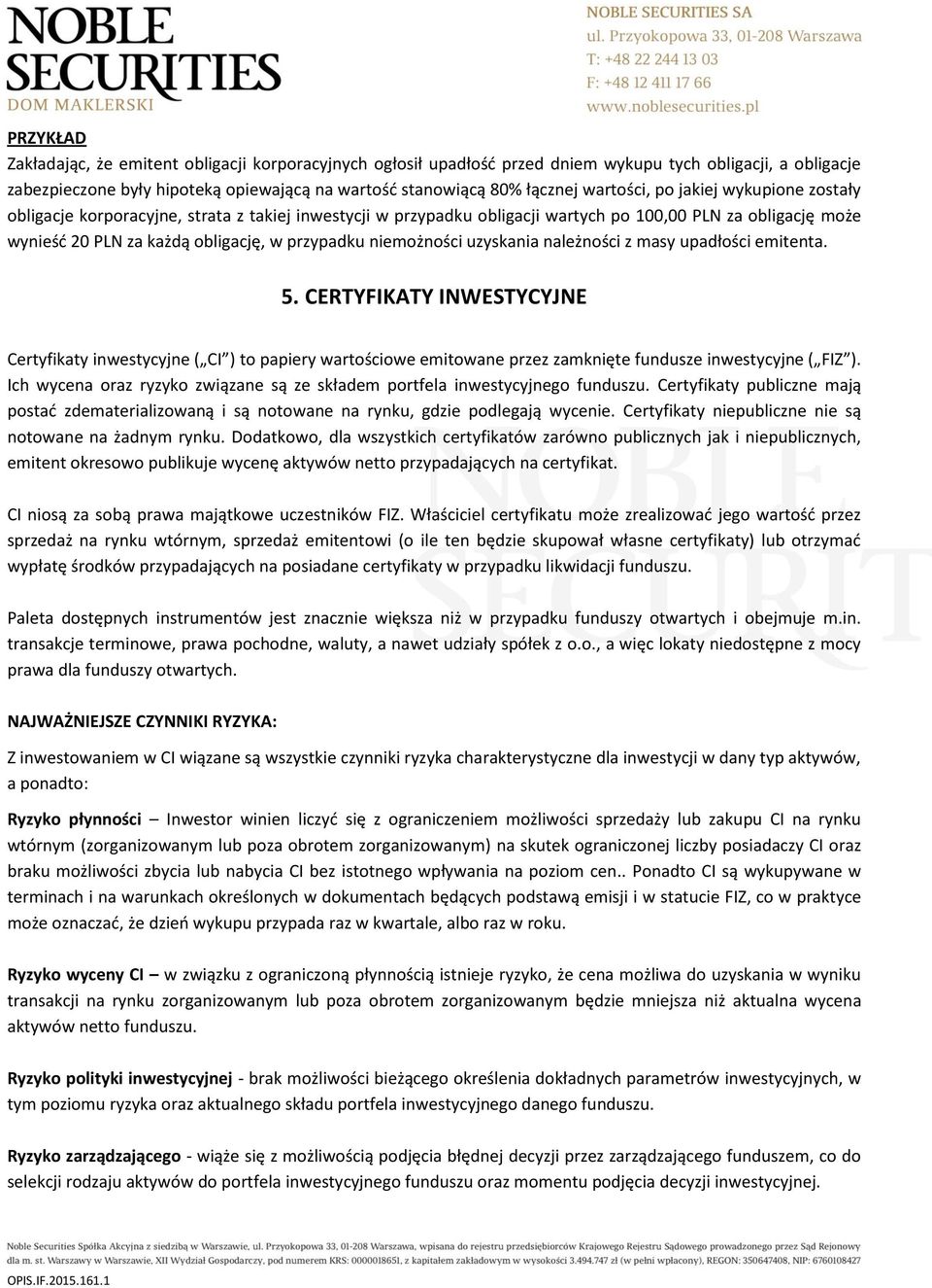 uzyskania należności z masy upadłości emitenta. 5. CERTYFIKATY INWESTYCYJNE Certyfikaty inwestycyjne ( CI ) to papiery wartościowe emitowane przez zamknięte fundusze inwestycyjne ( FIZ ).