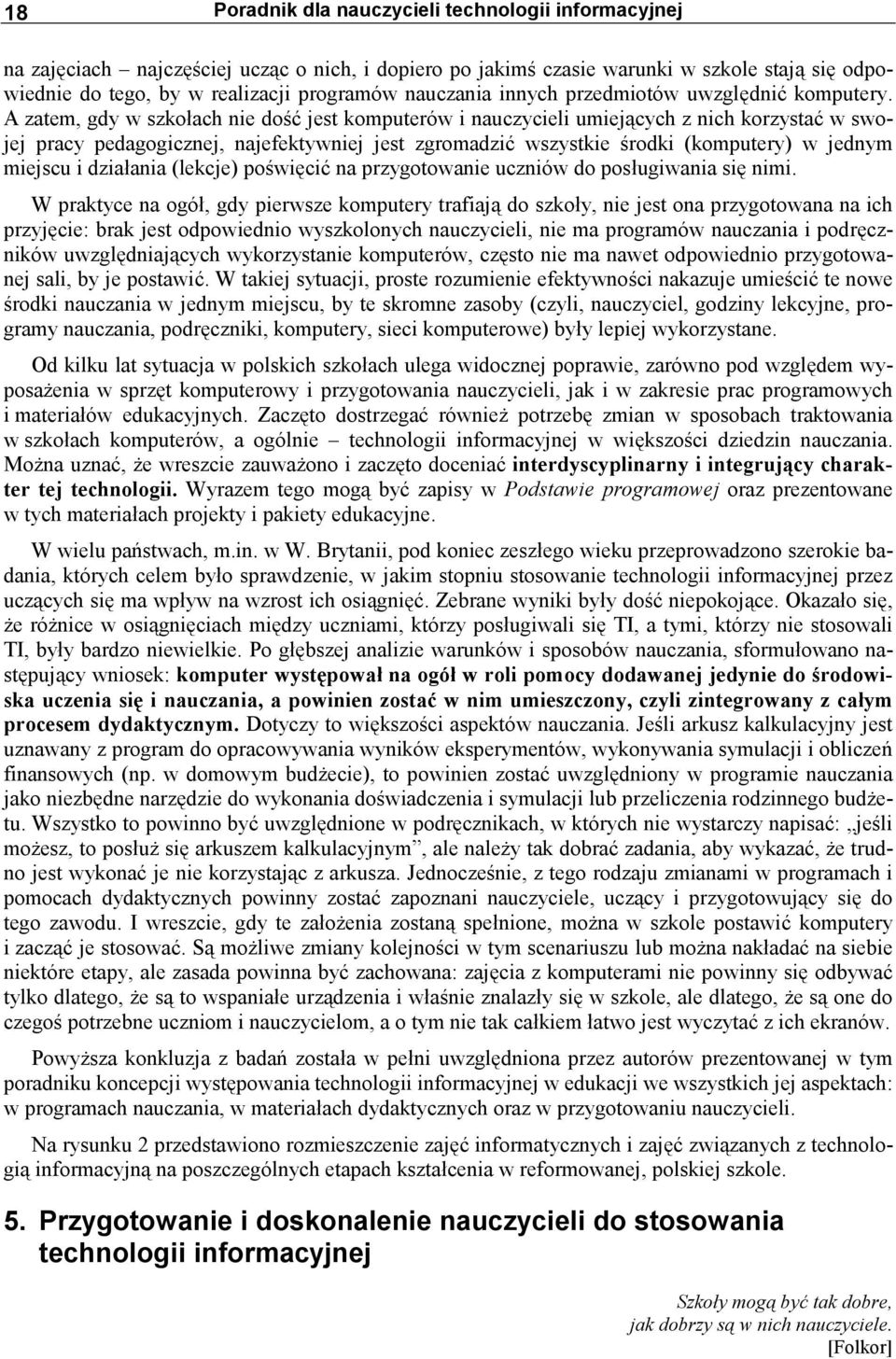 A zatem, gdy w szkołach nie dość jest komputerów i nauczycieli umiejących z nich korzystać w swojej pracy pedagogicznej, najefektywniej jest zgromadzić wszystkie środki (komputery) w jednym miejscu i