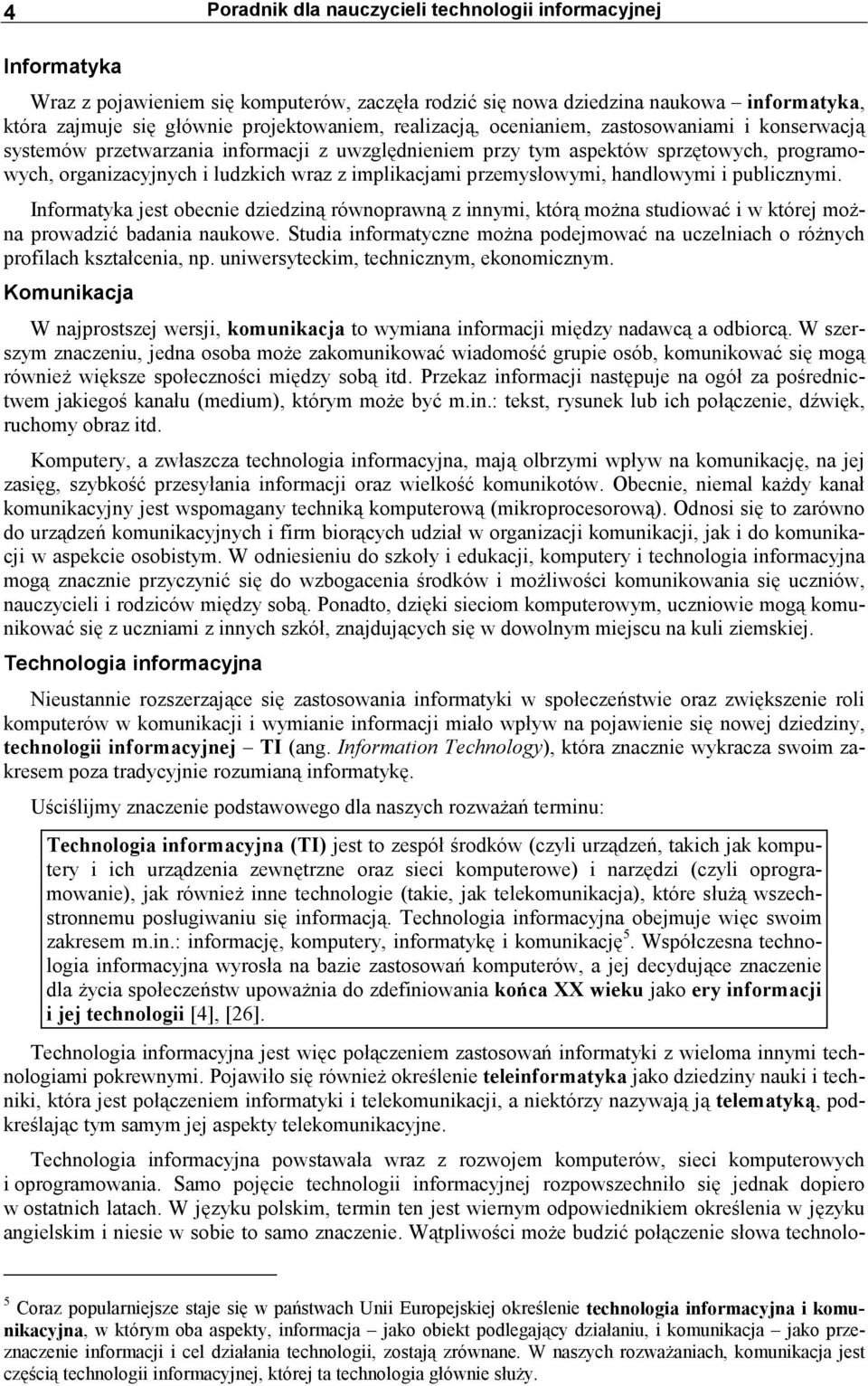 przemysłowymi, handlowymi i publicznymi. Informatyka jest obecnie dziedziną równoprawną z innymi, którą można studiować i w której można prowadzić badania naukowe.