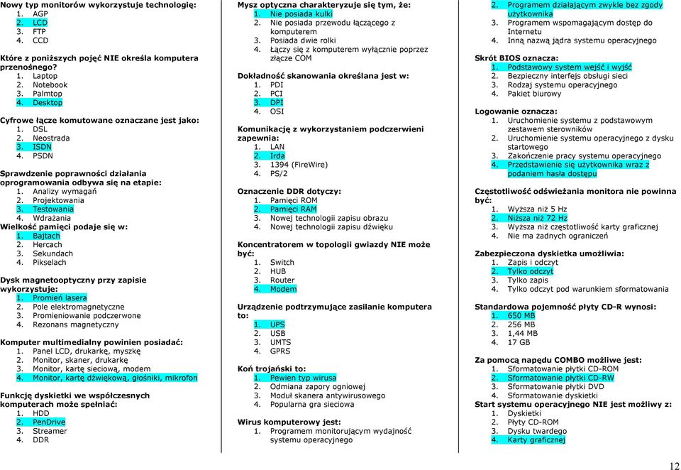 Testowania 4. Wdrażania Wielkość pamięci podaje się w: 1. Bajtach 2. Hercach 3. Sekundach 4. Pikselach Dysk magnetooptyczny przy zapisie wykorzystuje: 1. Promień lasera 2. Pole elektromagnetyczne 3.