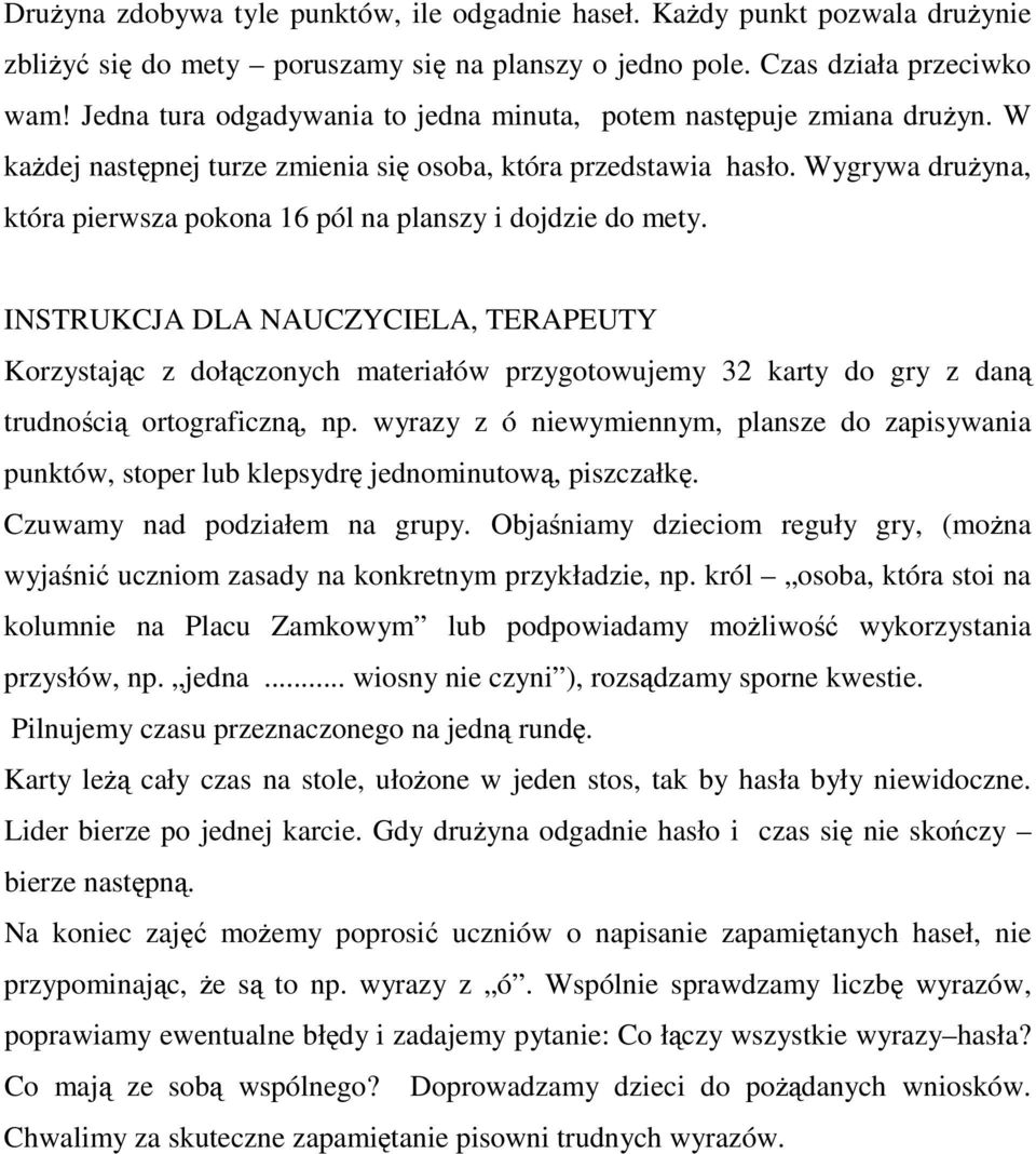 Wygrywa drużyna, która pierwsza pokona 16 pól na planszy i dojdzie do mety.