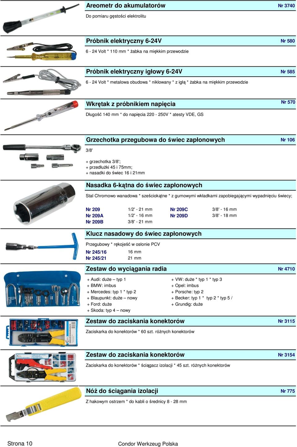 zapłonowych Nr 106 3/8' + grzechotka 3/8'; + przedłuŝki 45 i 75mm; + nasadki do świec 16 i 21mm Nasadka 6-kątna do świec zapłonowych Stal Chromowo wanadowa * sześciokątne * z gumowymi wkładkami