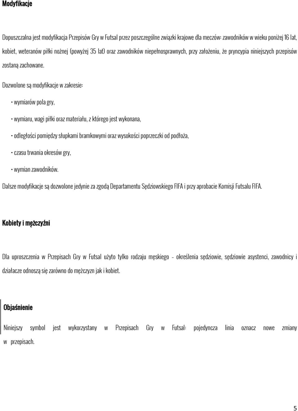 Dozwolone są modyfikacje w zakresie: wymiarów pola gry, wymiaru, wagi piłki oraz materiału, z którego jest wykonana, odległości pomiędzy słupkami bramkowymi oraz wysokości poprzeczki od podłoża,