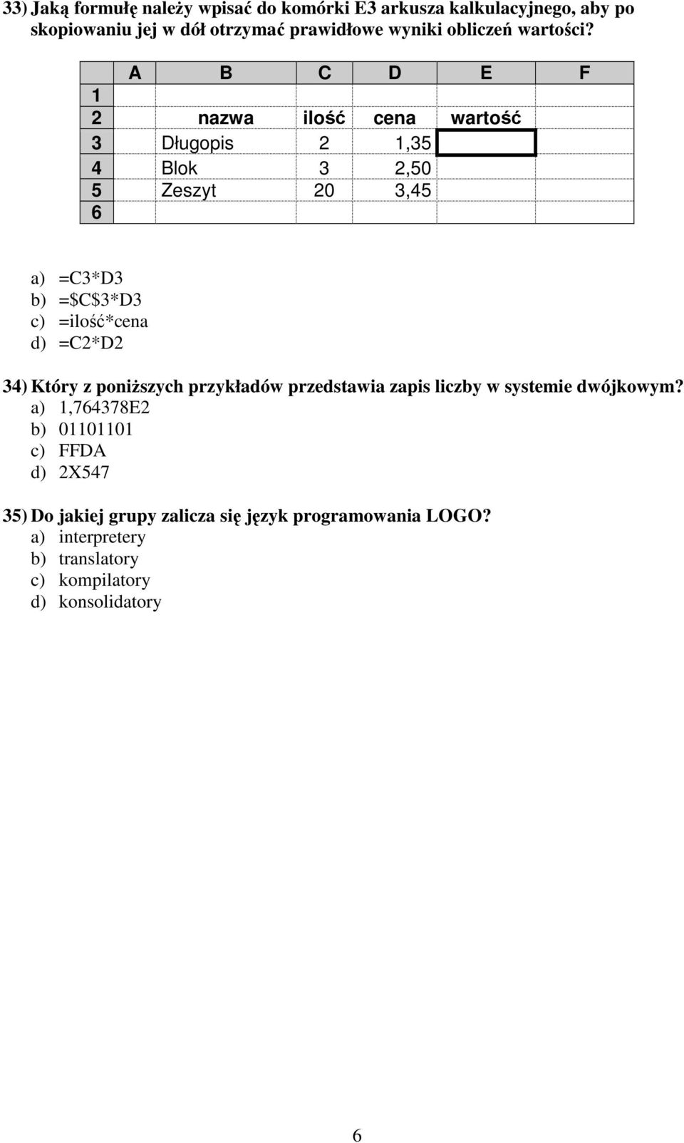 A B C D E F 1 2 nazwa ilość cena wartość 3 Długopis 2 1,35 4 Blok 3 2,50 5 Zeszyt 20 3,45 6 a) =C3*D3 b) =$C$3*D3 c) =ilość*cena d)