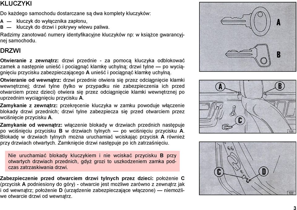 DRZWI Otwieranie z zewnątrz: drzwi przednie - za pomocą kluczyka odblokować zamek a następnie unieść i pociągnąć klamkę uchylną; drzwi tylne po wyciągnięciu przycisku zabezpieczającego A unieść i