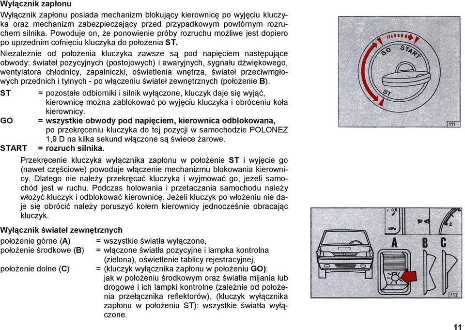 Niezależnie od położenia kluczyka zawsze są pod napięciem następujące obwody: świateł pozycyjnych (postojowych) i awaryjnych, sygnału dźwiękowego, wentylatora chłodnicy, zapalniczki, oświetlenia