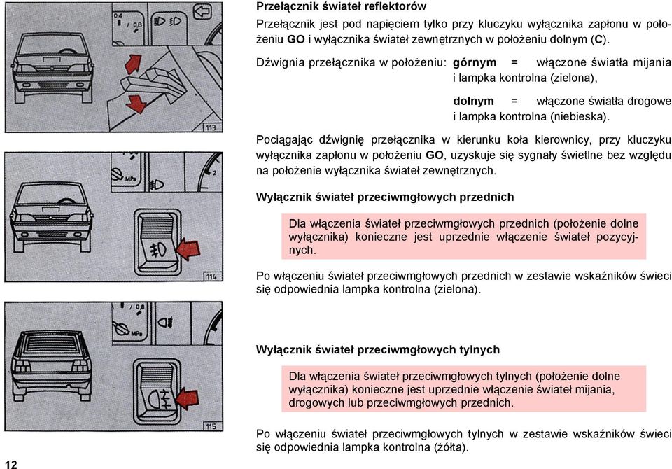 Pociągając dźwignię przełącznika w kierunku koła kierownicy, przy kluczyku wyłącznika zapłonu w położeniu GO, uzyskuje się sygnały świetlne bez względu na położenie wyłącznika świateł zewnętrznych.