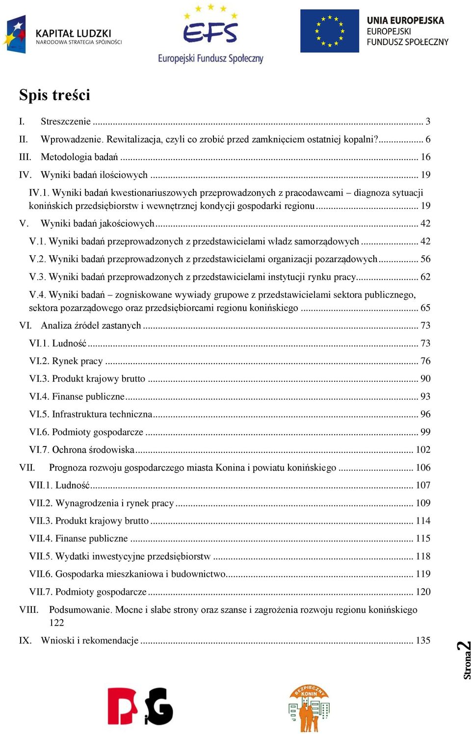 .. 42 V.2. Wyniki badań przeprowadzonych z przedstawicielami organizacji pozarządowych... 56 V.3. Wyniki badań przeprowadzonych z przedstawicielami instytucji rynku pracy... 62 V.4. Wyniki badań zogniskowane wywiady grupowe z przedstawicielami sektora publicznego, sektora pozarządowego oraz przedsiębiorcami regionu konińskiego.